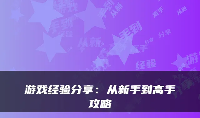 游戏经验分享：从新手到高手攻略