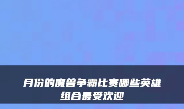 月份的魔兽争霸比赛哪些英雄组合受欢迎