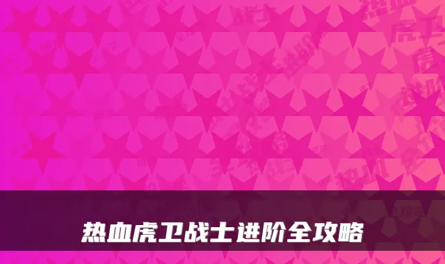 热血虎卫战士进阶全攻略