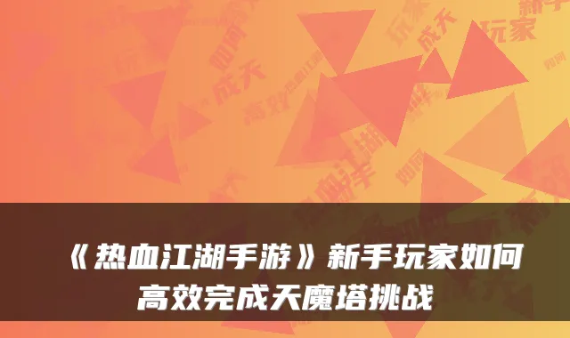 《热血江湖手游》新手玩家如何高效完成天魔塔挑战