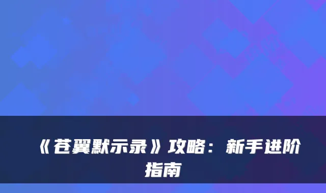 《苍翼默示录》攻略:新手进阶指南