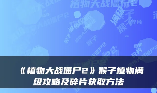 《植物大战僵尸2》猴子植物满级攻略及碎片获取方法