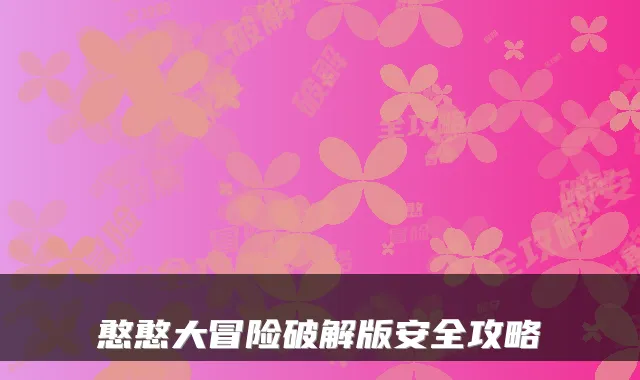 憨憨大冒险破解版安全攻略