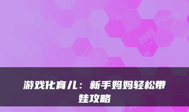 游戏化育儿:新手妈妈轻松带娃攻略