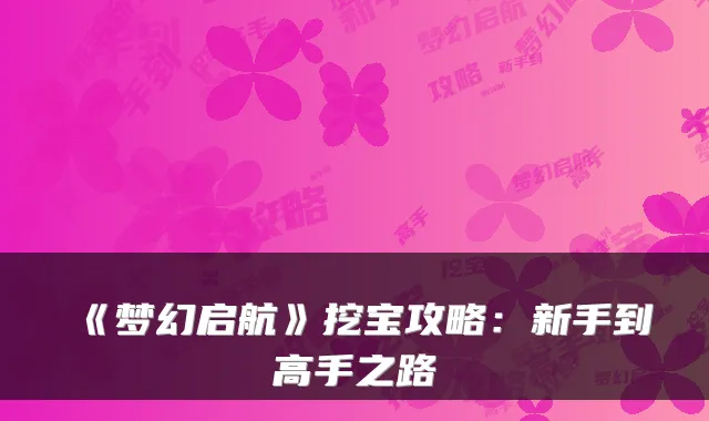 《梦幻启航》挖宝攻略:新手到高手之路