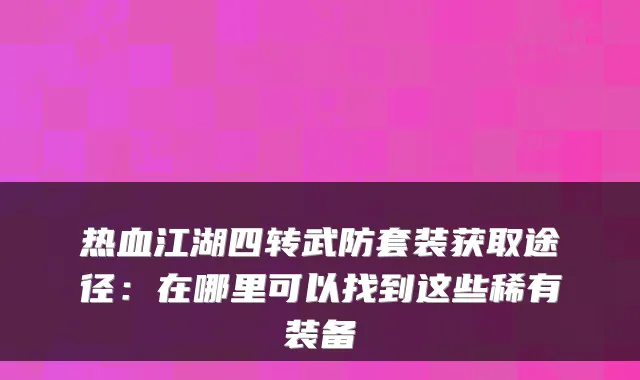 热血江湖四转武防套装获取途径：在哪里可以找到这些稀有装备