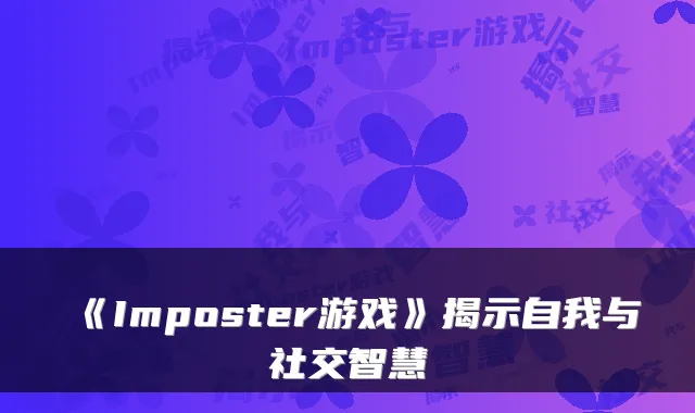 《Imposter游戏》揭示自我与社交智慧