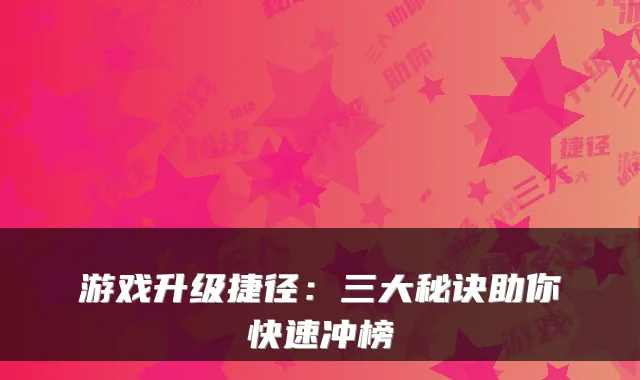 游戏升级捷径：三大秘诀助你快速冲榜