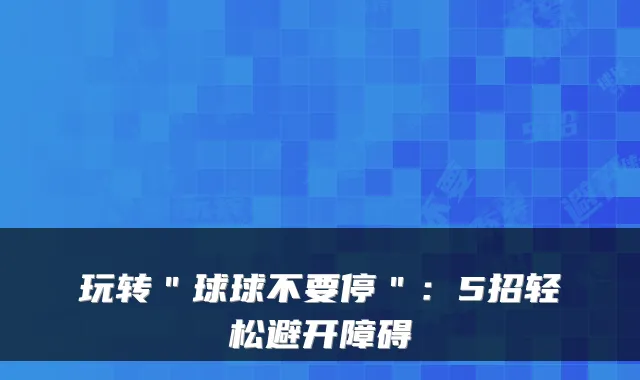 玩转＂球球不要停＂：5招轻松避开障碍