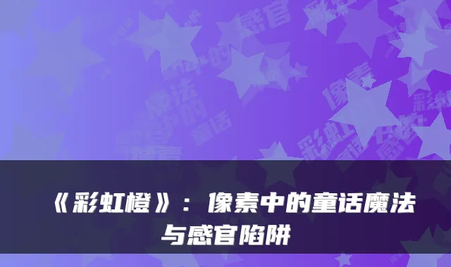 《彩虹橙》:像素中的童话魔法与感官陷阱