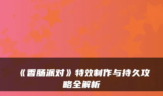 《香肠派对》制作与持久攻略全解析