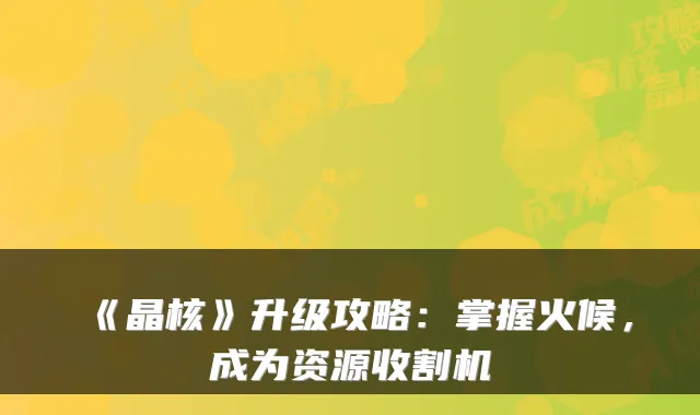 《晶核》升级攻略：掌握火候，成为资源收割机