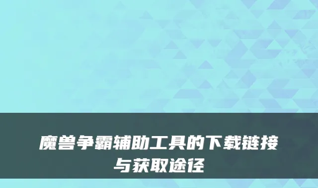 魔兽争霸辅助工具的下载链接与获取途径