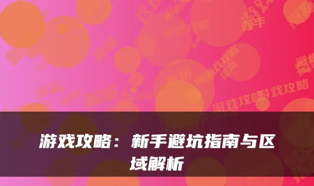 游戏攻略：新手避坑指南与区域解析