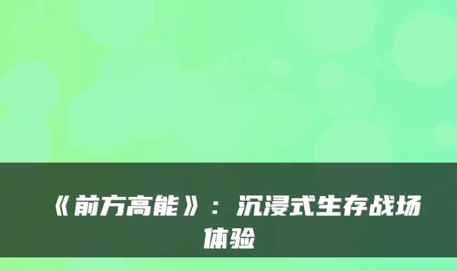 《前方高能》：沉浸式生存战场体验