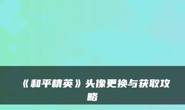 《和平精英》头像更换与获取攻略