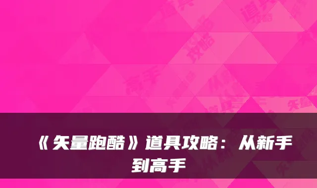 《矢量跑酷》道具攻略:从新手到高手