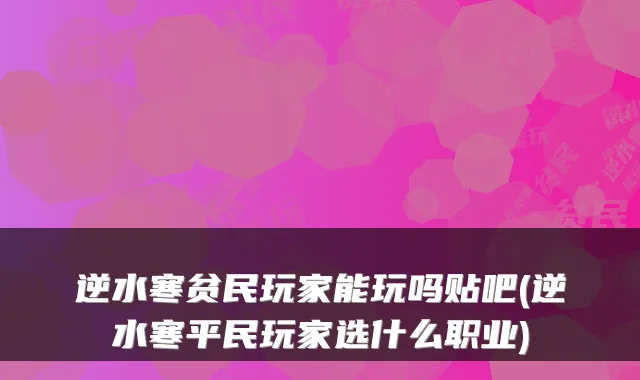 逆水寒贫民玩家能玩吗贴吧(逆水寒平民玩家选什么职业)