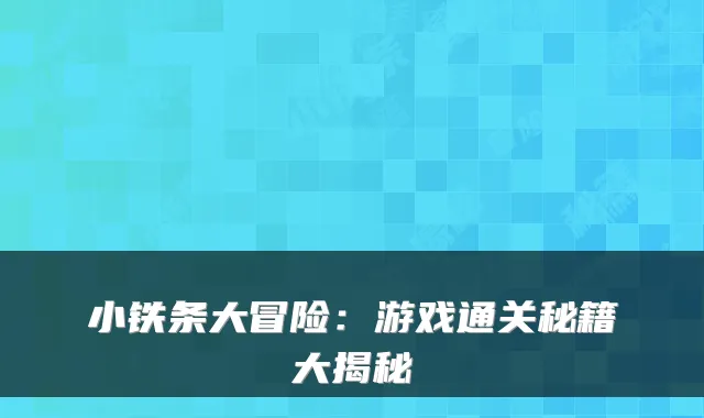 小铁条大冒险：游戏通关秘籍大揭秘