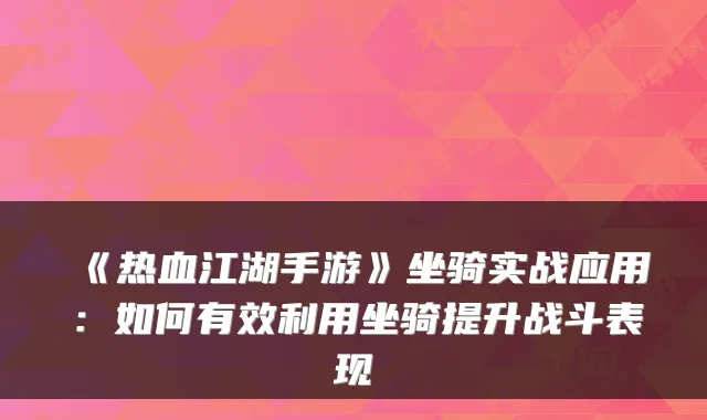 《热血江湖手游》坐骑实战应用：如何有效利用坐骑提升战斗表现