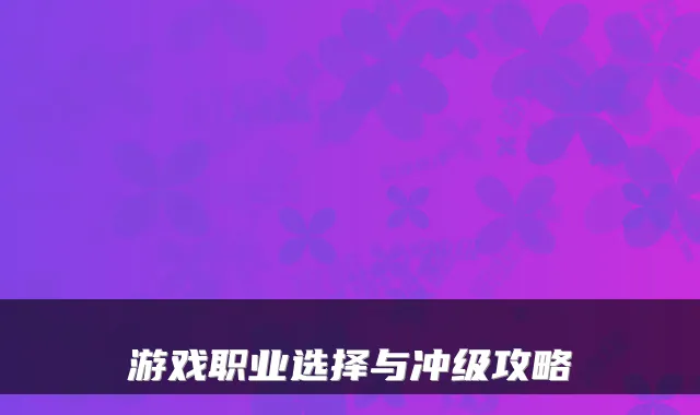 游戏职业选择与冲级攻略