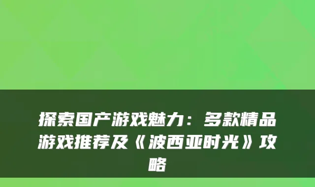 探索国产游戏魅力:多款精品游戏推荐及《波西亚时光》攻略