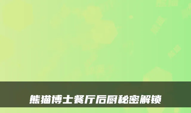 熊猫博士餐厅后厨秘密解锁