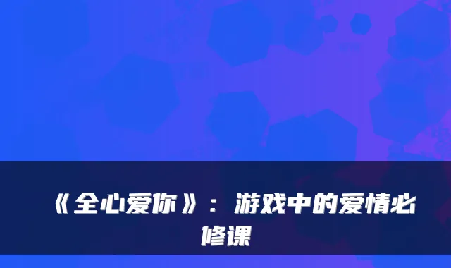 《全心爱你》：游戏中的爱情必修课