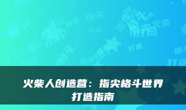 火柴人创造营：指尖格斗世界打造指南