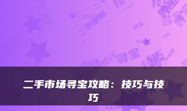 二手市场寻宝攻略：技巧与技巧
