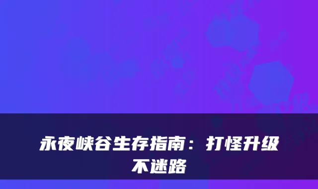 永夜峡谷生存指南:打怪升级不迷路