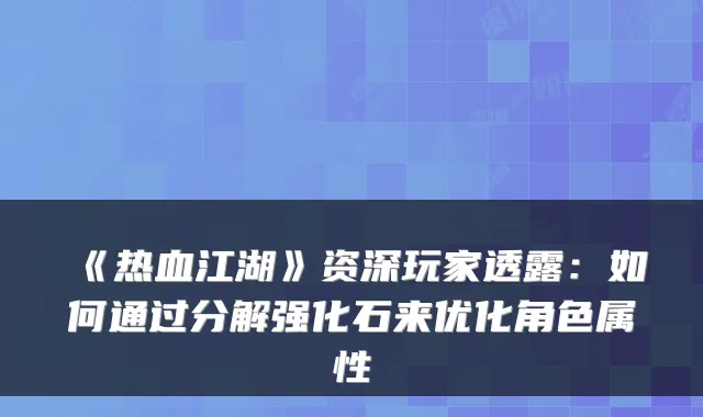 《热血江湖》资深玩家透露:如何通过分解强化石来优化角色属性