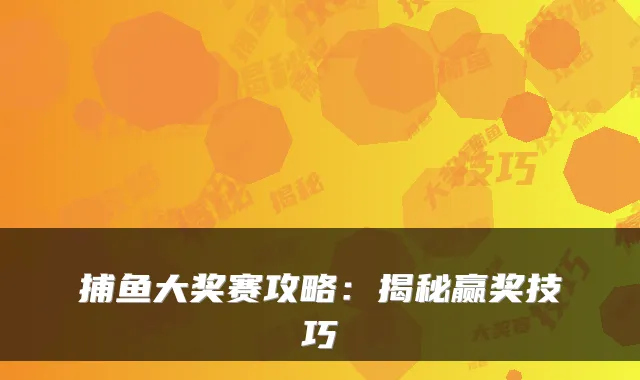 捕鱼大奖赛攻略:揭秘赢奖技巧