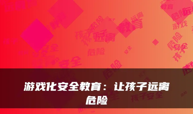游戏化安全教育:让孩子远离危险