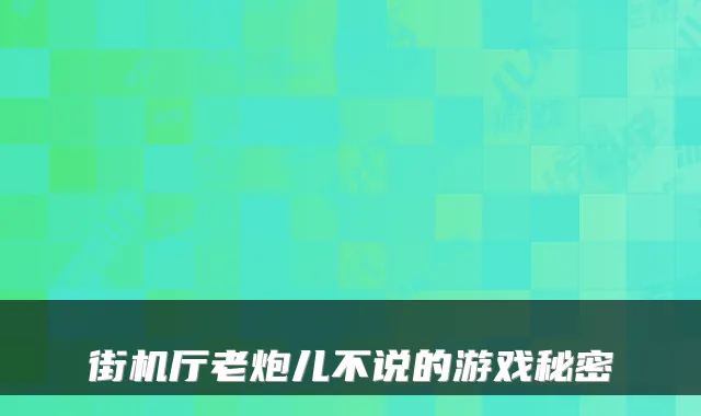 街机厅老炮儿不说的游戏秘密