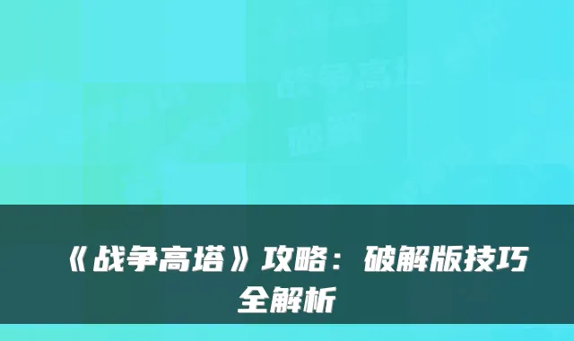 《战争高塔》攻略：破解版技巧全解析