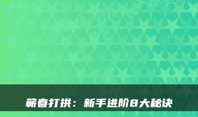 蕲春打拱：新手进阶8大秘诀
