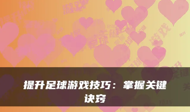 提升足球游戏技巧:掌握关键诀窍