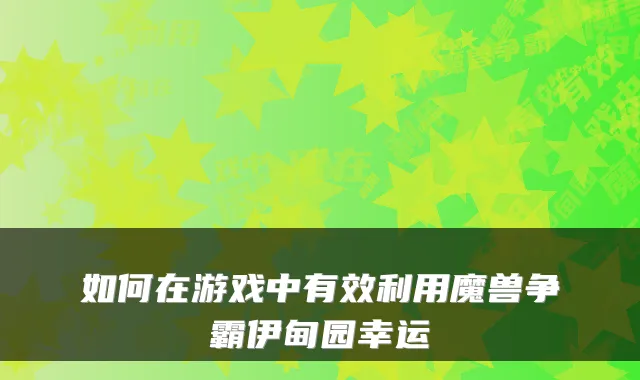 如何在游戏中有效利用魔兽争霸伊甸园幸运