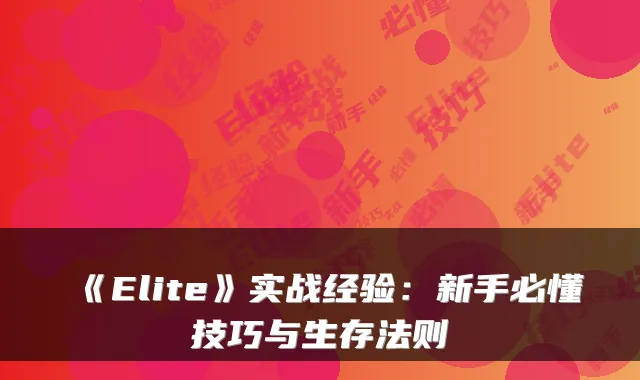 《Elite》实战经验：新手必懂技巧与生存法则
