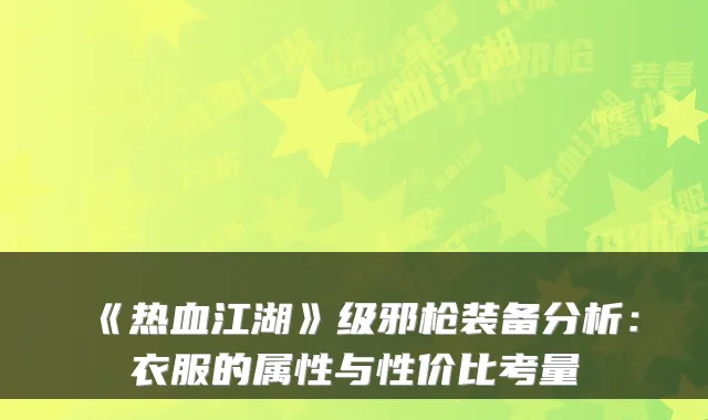 《热血江湖》级邪枪装备分析:衣服的属性与性价比考量