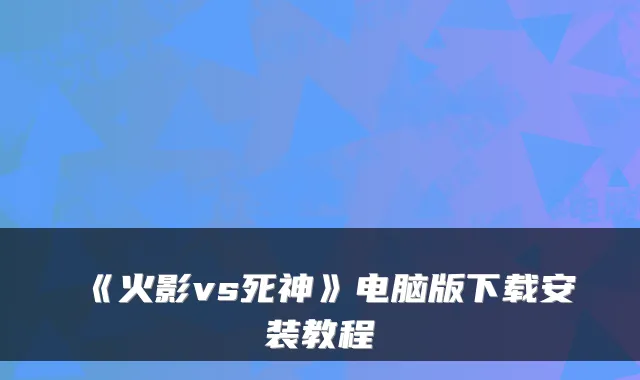《火影vs死神》电脑版下载安装教程