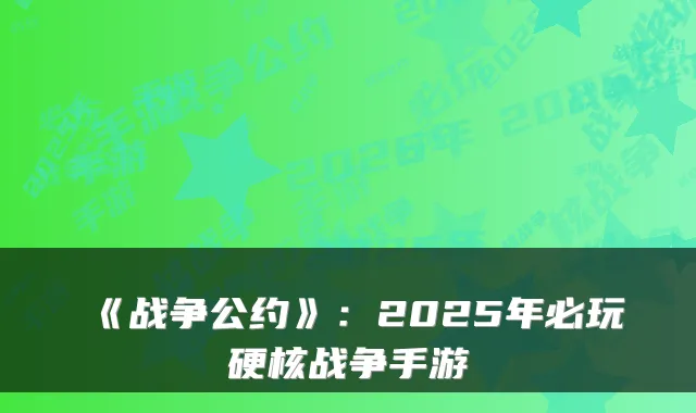 《战争公约》:2025年必玩硬核战争手游