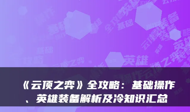 《云顶之弈》全攻略:基础操作、英雄装备解析及冷知识汇总