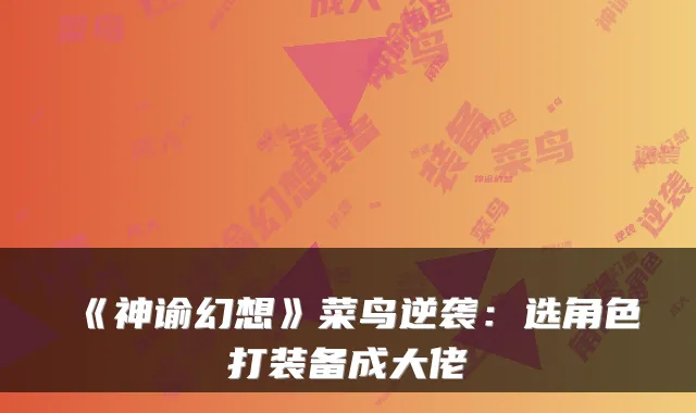 《神谕幻想》菜鸟逆袭：选角色打装备成大佬