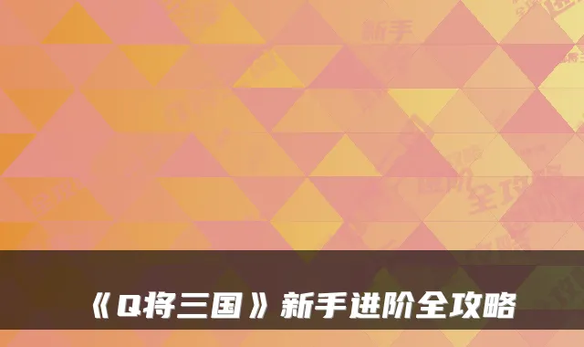《Q将三国》新手进阶全攻略