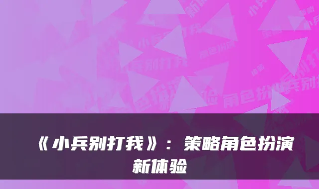 《小兵别打我》:策略角色扮演新体验