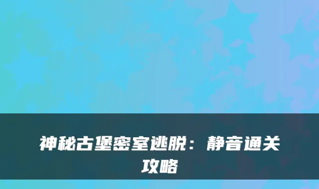 神秘古堡密室逃脱:静音通关攻略
