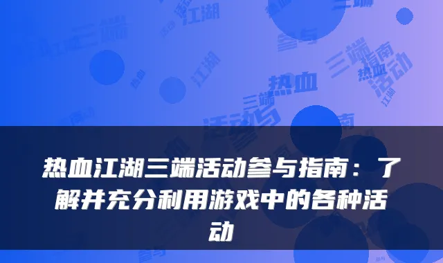 热血江湖三端活动参与指南:了解并充分利用游戏中的各种活动
