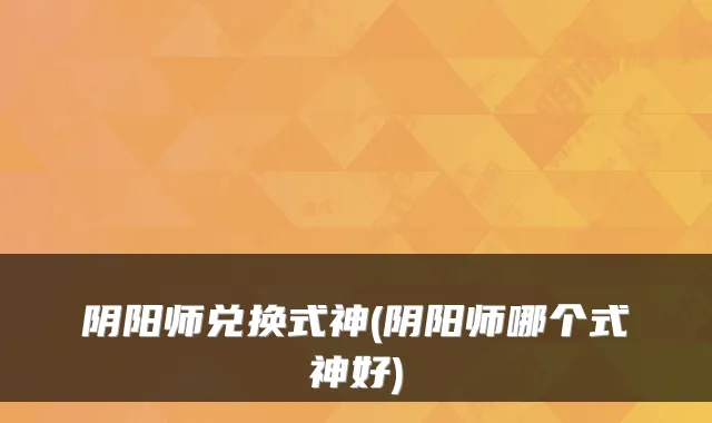 阴阳师兑换式神(阴阳师哪个式神好)